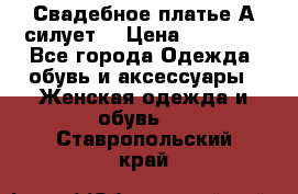 Свадебное платье А-силует  › Цена ­ 14 000 - Все города Одежда, обувь и аксессуары » Женская одежда и обувь   . Ставропольский край